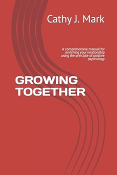 GROWING TOGETHER: A comprehensive manual for enriching your relationship using the principle of positive psychology