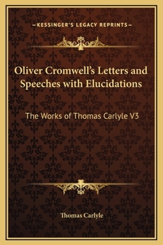 The Letters and Speeches of Oliver Cromwell, with Elucidations - Book #3 of the Writings and Speeches of Oliver Cromwell