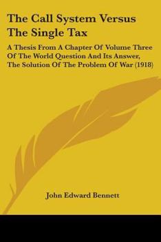 Paperback The Call System Versus The Single Tax: A Thesis From A Chapter Of Volume Three Of The World Question And Its Answer, The Solution Of The Problem Of Wa Book