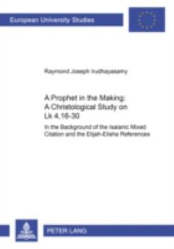 Paperback A Prophet in the Making: A Christological Study on Lk 4,16-30: In the Background of the Isaianic Mixed Citation and the Elijah-Elisha References Book