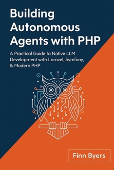Building Autonomous Agents with PHP: A Practical Guide to Native LLM Development with Laravel, Symfony, & Modern PHP