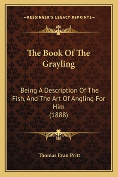 The Book Of The Grayling: Being A Description Of The Fish, And The Art Of Angling For Him