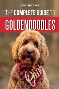 Paperback The Complete Guide to Goldendoodles: How to Find, Train, Feed, Groom, and Love Your New Goldendoodle Puppy Book