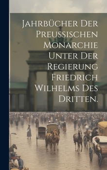 Hardcover Jahrbücher der preußischen Monarchie unter der Regierung Friedrich Wilhelms des Dritten. [German] Book