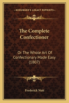 Paperback The Complete Confectioner: Or the Whole Art of Confectionary Made Easy (1807) Book