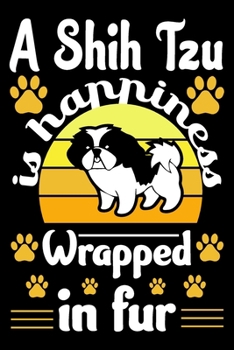 A Shih Tzu Is Happiness Wrapped In Fur: Shih Tzu Journal Notebook Best Gifts For Who Love Shih Tzu Dog Notebook Blank Lined Ruled Journal Gifts For Dog Lovers 6x9 100 Pages