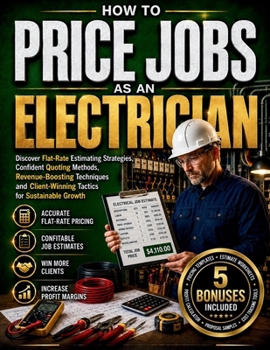 HOW TO PRICE JOBS AS AN ELECTRICIAN: Discover Flat-Rate Estimating Strategies, Confident Quoting Methods, Revenue-Boosting Techniques and Client-Winning Tactics for Sustainable Growth