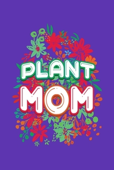 Plant Mom: Gardening Journal, Garden Lover Notebook, Gift For Gardener, Birthday Present For Plants Lovers