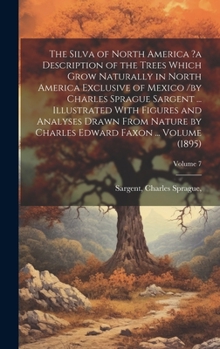 The Silva of North America ?a Description of the Trees Which Grow Naturally in North America Exclusive of Mexico /by Charles Sprague Sargent ... ... Edward Faxon ... Volume (1895); Volume 7