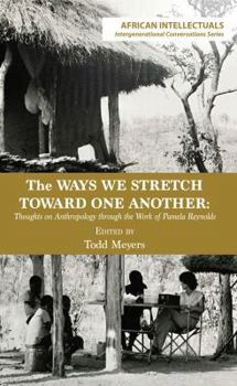 Paperback The Ways We Stretch Toward One Another: Thoughts on Anthropology through the Work of Pamela Reynolds Book