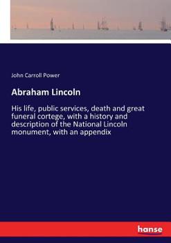 Paperback Abraham Lincoln: His life, public services, death and great funeral cortege, with a history and description of the National Lincoln mon Book