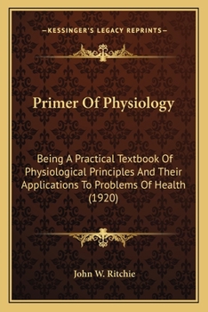 Paperback Primer Of Physiology: Being A Practical Textbook Of Physiological Principles And Their Applications To Problems Of Health (1920) Book