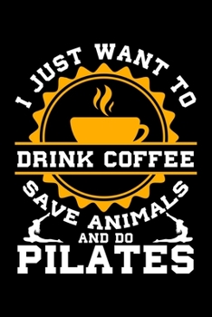 I JUST WANT TO DRINK COFFEE SAVE ANIMALS AND DO PILATES: College Ruled Journal, Diary, Notebook, 6x9 inches with 120 Pages.