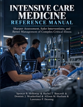 Intensive Care Medicine Reference Manual: Sharper Assessment, Safer Interventions, and Better Management of Complex Critical Illness
