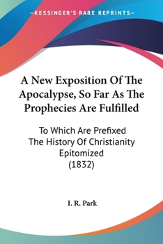 A New Exposition Of The Apocalypse, So Far As The Prophecies Are Fulfilled: To Which Are Prefixed The History Of Christianity Epitomized