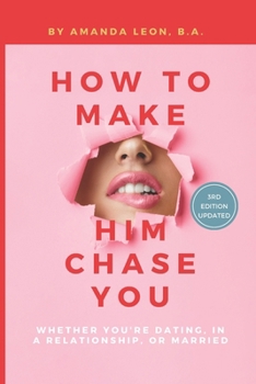 How to Make Him Chase You: Whether You're Dating, in a Relationship, or Married
