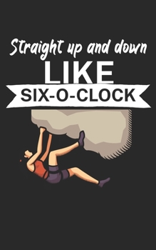 Straight up and down like six o clock: Climbing notebook for climber and boulderer with saying. 120 pages lined. Perfect gift.