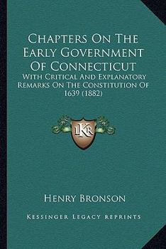 Paperback Chapters On The Early Government Of Connecticut: With Critical And Explanatory Remarks On The Constitution Of 1639 (1882) Book