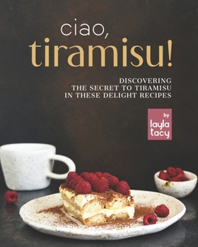 Paperback Ciao, Tiramisu!: Discovering the Secret to Tiramisu in 25 Recipes Book