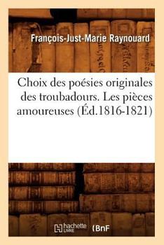 Paperback Choix Des Poésies Originales Des Troubadours. Les Pièces Amoureuses (Éd.1816-1821) [French] Book