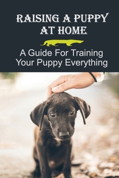 Paperback Raising A Puppy At Home: A Guide For Training Your Puppy Everything: Basic Commands For Your Dog Book
