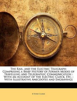 Paperback The Rail, and the Electric Telegraph: Comprising a Brief History of Former Modes of Travelling and Telegraphic Communication: With an Account of the E Book