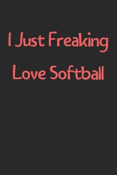 Paperback I Just Freaking Love Softball: Lined Journal, 120 Pages, 6 x 9, Funny Softball Gift Idea, Black Matte Finish (I Just Freaking Love Softball Journal) Book