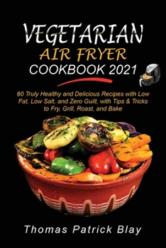 Paperback Vegetarian Air Fryer Cookbook 2021: 60 Truly Healthy and Delicious Recipes with Low Fat, Low Salt, and Zero Guilt, with Tips and Tricks to Fry, Grill, Book