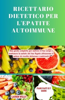 Ricettario dietetico per l'epatite autoimmune: Una guida completa per nutrire il tuo corpo e sostenere la salute del tuo fegato attraverso il potere di ricette deliziose e nutrienti (Italian Edition)
