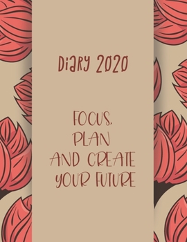 Diary 2020 Focus, plan and create your future: 2020 diary, journal for women journal for men, writing journal, journals to write in, appointment diary, planner, organiser