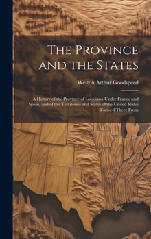 Hardcover The Province and the States: A History of the Province of Louisiana Under France and Spain, and of the Territories and States of the United States Book