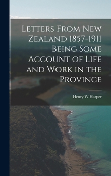 Letters From New Zealand 1857-1911 Being Some Account of Life and Work in the Province