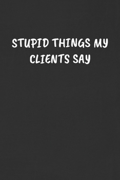 Paperback Stupid Things My Clients Say: Sarcastic Black Blank Lined Journal - Funny Gift Notebook Book