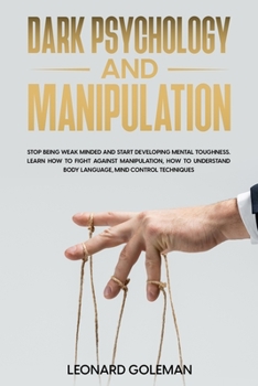 Paperback Dark Psychology And Manipulation: Stop Being Weak Minded and Start Developing Mental Toughness. Learn how to fight against Manipulation, how to unders Book