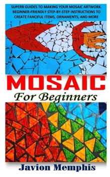 Paperback Mosaic for Beginners: Superb guides to making your mosaic artwork. Beginner-friendly step-by-step instructions to create fanciful items, orn Book