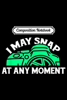 Paperback Composition Notebook: Mens I may snap at any moment I Funny Photography Lover Gifts Journal/Notebook Blank Lined Ruled 6x9 100 Pages Book