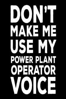 Paperback Don't Make Me Use My Power Plant Operator Voice: Best Plant Operator Ever Funny Novelty Gift Notebook Book
