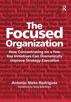 Paperback The Focused Organization: How Concentrating on a Few Key Initiatives Can Dramatically Improve Strategy Execution Book