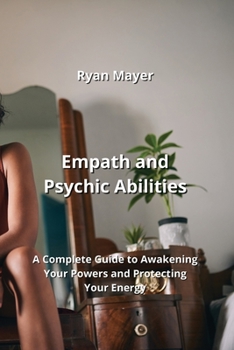 Paperback Empath and Psychic Abilities: A Complete Guide to Awakening Your Powers and Protecting Your Energy Book