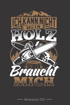 Wochenkalender 2020 - f�r Holzf�ller, Waldarbeiter und F�rster: 120 Seiten Wochenkalender Kalender 2020 F�r Holzf�ller, Waldarbeiter, F�rster Und Holzliebhaber - Geschenk Motors�ge Holz