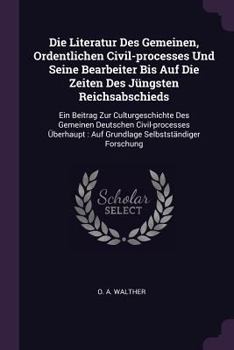 Paperback Die Literatur Des Gemeinen, Ordentlichen Civil-processes Und Seine Bearbeiter Bis Auf Die Zeiten Des Jüngsten Reichsabschieds: Ein Beitrag Zur Culturg Book