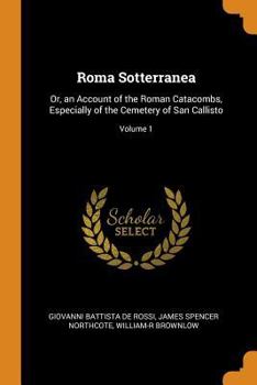 Paperback Roma Sotterranea: Or, an Account of the Roman Catacombs, Especially of the Cemetery of San Callisto; Volume 1 Book