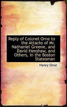 Reply of Colonel Orne to the Attacks of Mr Nathaniel Greene, and David Henshaw, and Others, In