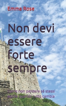 Non devi essere forte sempre: Come non perdere sé stessi anche quando tutto cambia (Italian Edition)