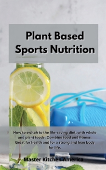 Hardcover Planet Based Sports Nutrition: How to switch to the life-saving diet, with whole and plant foods. Combine food and fitness. Great for health and for a strong and lean body for life. Book