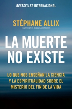 La muerte no existe: Lo que nos enseñan la ciencia y la espiritualidad sobre el misterio del fin de la vida Death Does Not Exist: What Science and ... Us About the Afterlife (Spanish edition)