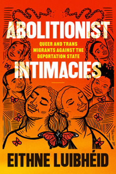 Abolitionist Intimacies: Queer and Trans Migrants Against the Deportation State