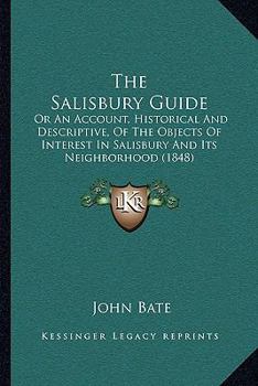 Paperback The Salisbury Guide: Or An Account, Historical And Descriptive, Of The Objects Of Interest In Salisbury And Its Neighborhood (1848) Book