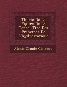 Paperback Th Orie de La Figure de La Terre, Tir E Des Principes de L'Hydrostatique [French] Book