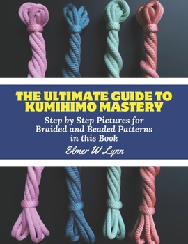 Paperback The Ultimate Guide to KUMIHIMO Mastery: Step by Step Pictures for Braided and Beaded Patterns in this Book